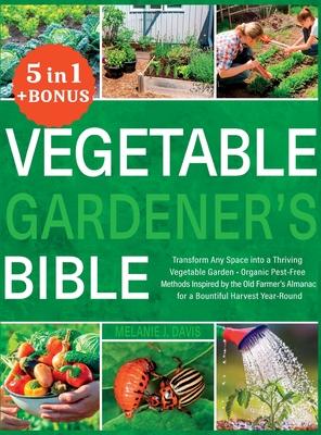 Vegetable Gardener's Bible: [5 in 1] Transform Any Space into a Thriving Vegetable Garden Organic Pest-Free Methods Inspired by the Old Farmer's A