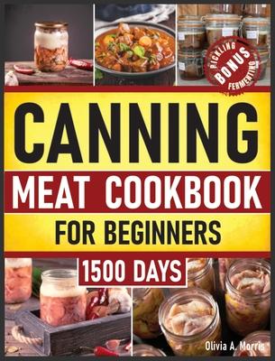 Canning Meat Cookbook for Beginners: Preserve Your Meat and Game Safely Delicious and Affordable Traditional Recipes for Long-Term Pantry Staples