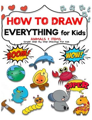 How to draw everything for kids: Unlock Your Child's Artistic Genius and Supercharge Your Kids' Drawing Skills. Step-by-Step Manual to Becoming Young