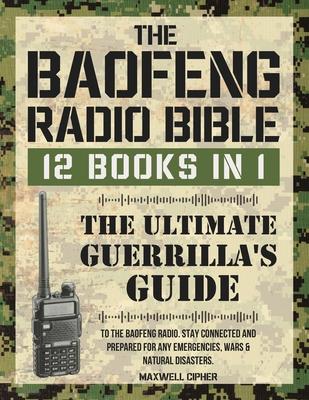 The Baofeng Radio Bible: 12 Books in 1 The Ultimate Guerrilla's Guide To The Baofeng Radio. Stay Connected And Prepared For Any Emergencies, Wa