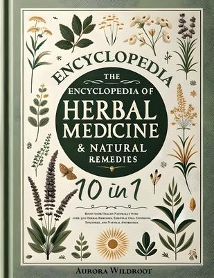 The Encyclopedia of Herbal Medicine & Natural Remedies: [10 in 1] Boost your Health Naturally with over 300 Herbal Remedies, Essential Oils, Infusions