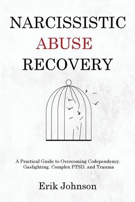 Narcissistic Abuse Recovery: A Practical Guide to Overcoming Codependency, Gaslighting, Complex PTSD, and Trauma