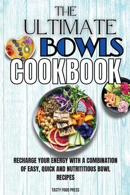 The Ultimate Bowls Cookbook: Recharge Your Energy With A Combination Of Easy, Quick And Nutrititious Bowl Recipes