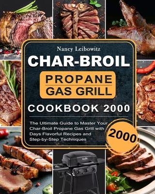 Char-Broil Propane Gas Grill Cookbook 2000: The Ultimate Guide to Master Your Char-Broil Propane Gas Grill with 2000 Days Flavorful Recipes and Step-b