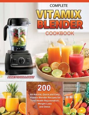 Complete Vitamix Blender Cookbook: 200 All-Natural, Quick and Easy Vitamix Blender Recipes for Total Health Rejuvenation, Weight Loss and Detox