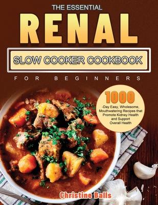 The Essential Renal Slow Cooker Cookbook for Beginners: 1000-Day Easy, Wholesome, Mouthwatering Recipes that Promote Kidney Health and Support Overall