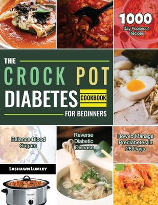 The Crock Pot Diabetes Cookbook for Beginners 2021: 1000-Day Foolproof Recipes Balance Blood Sugars Reverse Diabetic Disease How to Manage Prediabetes