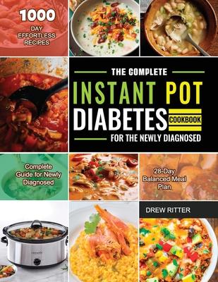 The Complete Instant Pot Diabetes Cookbook for the Newly Diagnosed: 1000-Day Effortless Recipes Complete Guide for Newly Diagnosed 28-Day Balanced Mea