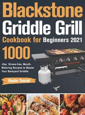 Blackstone Griddle Grill Cookbook for Beginners 2021: 1000-Day Stress-free, Mouth-Watering Recipes to Master Your Backyard Griddle