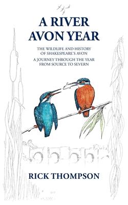 A River Avon Year: The Wildlife and History of 'Shakespeare's Avon'. A journey through the year from source to Severn.