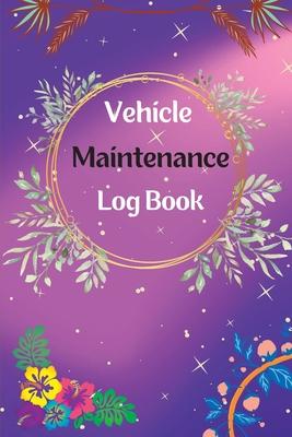 Vehicle Maintenance Log Book: Service And Repair Log Book Car Maintenance Log Book Oil Change Log Book, Vehicle and Automobile Service, Engine, Fuel