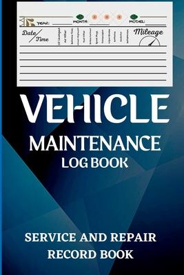 Vehicle Maintenance Log Book: Oil Change Log Book, Vehicle and Automobile Service, Engine, Fuel, Miles, Tires Log Notes Service And Repair Log Book