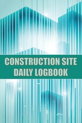 Construction Site Daily Logbook: Construction Site Tracker for Foreman to Record Workforce, Tasks, Schedules, Construction Daily Report and Many Other Subscription