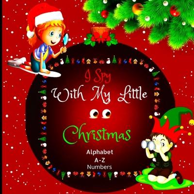 I Spy with My Little Eyes Christmas Alphabet and Numbers: A Charming Picture Book with a Guessing Game for Toddlers, Kindergarteners, and Children Age