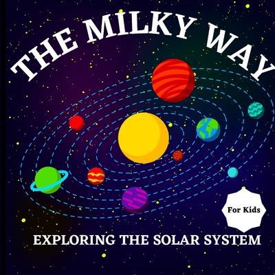 The Milky Way Book for Kids (Exploring The Solar System): A Colorful Children's Book that is Both Educational and Entertaining, Filled with Interestin