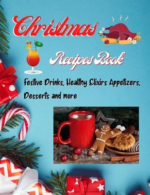 Christmas Recipes Book - Festive Drinks, Healthy Elixir, Appetizers, Desserts and more: Easy to make recipes Cooking book for Christmas: Super Delicio