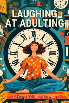 Laughing at Adulting: A Comical Book to Life's Absurdities with Hilarious Jokes, Amusing Anecdotes, Humorous Quotes, and Light-Hearted Messa