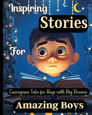 Inspiring Stories For Amazing Boys: Courageous Tales for Boys with Big DreamsA Motivational Book about Courage, Confidence and Friendship