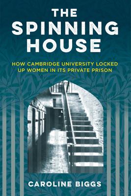 The Spinning House: How Cambridge University Locked Up Women in Its Private Prison