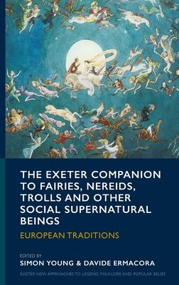 The Exeter Companion to Fairies, Nereids, Trolls and other Social Supernatural Beings: European Traditions