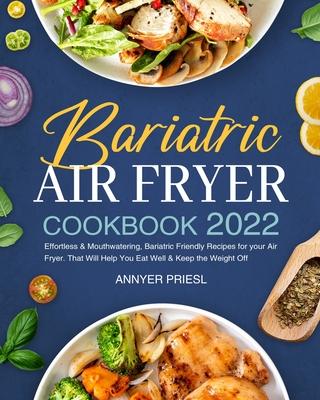 Bariatric Air Fryer Cookbook 2022: Effortless & Mouthwatering, Bariatric Friendly Recipes for your Air Fryer. That Will Help You Eat Well & Keep the W