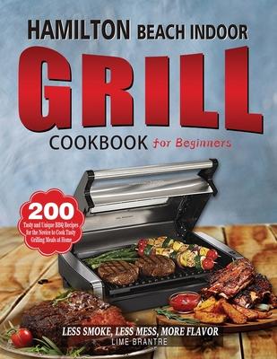 Hamilton Beach Indoor Grill Cookbook for Beginners: 200 Tasty and Unique BBQ Recipes for the Novice to Cook Tasty Grilling Meals at Home (Less Smoke,