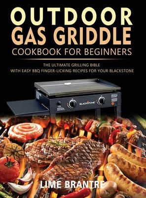 Outdoor Gas Griddle Cookbook for Beginners: The Ultimate Grilling Bible with Easy BBQ Finger-Licking Recipes for Your Blackstone