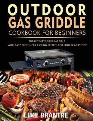 Outdoor Gas Griddle Cookbook for Beginners: The Ultimate Grilling Bible with Easy BBQ Finger-Licking Recipes for Your Blackstone