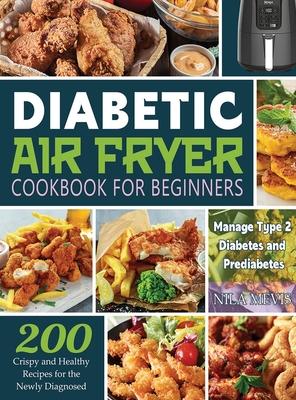 Diabetic Air Fryer Cookbook for Beginners: 200 Crispy and Healthy Recipes for the Newly Diagnosed / Manage Type 2 Diabetes and Prediabetes