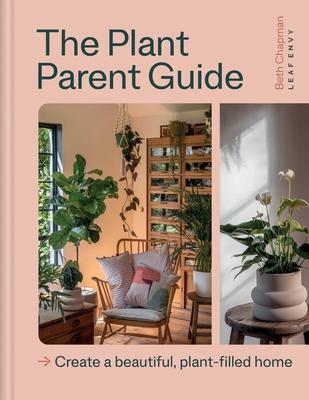 The Plant Parent Guide: Create a Beautiful, Plant-Filled Home