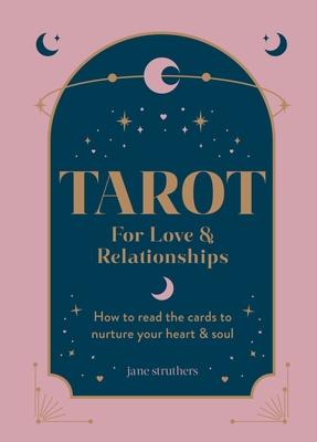 Tarot for Love & Relationships: How to Read the Cards to Nurture Your Heart & Soul