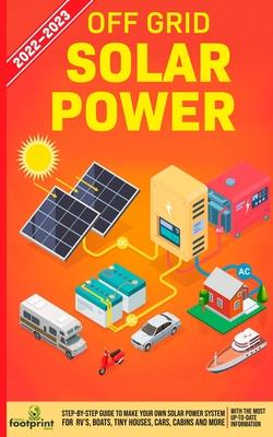 Off Grid Solar Power 2022-2023: Step-By-Step Guide to Make Your Own Solar Power System For RV's, Boats, Tiny Houses, Cars, Cabins and more, With the M