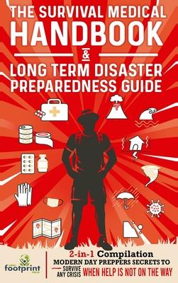 The Survival Medical Handbook & Long Term Disaster Preparedness Guide: 2-in-1 Compilation Modern Day Preppers Secrets to Survive Any Crisis When Help