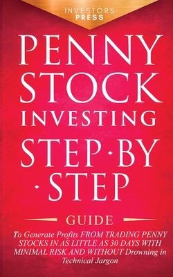 Penny Stock Investing: Step-by-Step Guide to Generate Profits from Trading Penny Stocks in as Little as 30 Days with Minimal Risk and Without