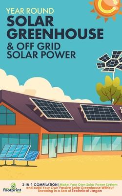 Off Grid Solar Power & Year Round Solar Greenhouse: 2-in-1 Compilation Make Your Own Solar Power System and build Your Own Passive Solar Greenhouse Wi