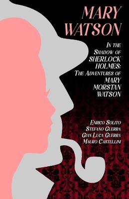 Mary Watson: In the Shadow of Sherlock Holmes - The Adventures of Mary Morstan Watson