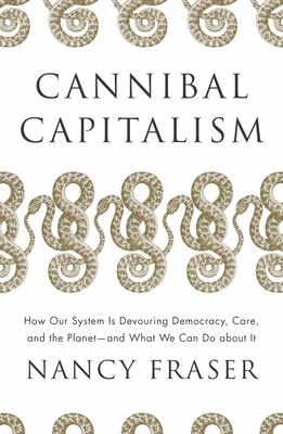 Cannibal Capitalism: How Our System Is Devouring Democracy, Care, and the Planet and What We Can Do a Bout It