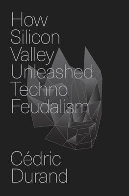 How Silicon Valley Unleashed Techno-Feudalism: The Making of the Digital Economy