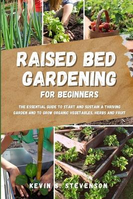 Raised Bed Gardening for Beginners: The Essential Guide to Start and Sustain a Thriving Garden and to Grow Organic Vegetables, Herbs and Fruit Subscription