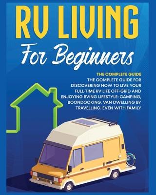Rv Living for Beginners: The Complete Guide for Discovering How to Live your Full-Time RV Life Off-Grid and Enjoying Rving Lifestyle Camping, Boondock Subscription
