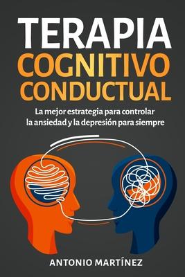 Terapia cognitivo-conductual: La mejor estrategia para controlar la ansiedad y la depresin para siempre