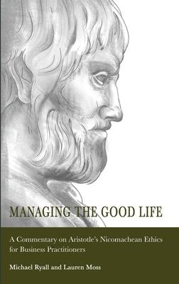 Managing the Good Life: A Commentary on Aristotle's Nicomachean Ethics for Business Practitioners