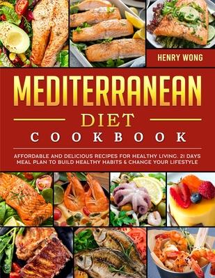 Mediterranean Diet Cookbook: Affordable and Delicious Recipes for Healthy Living. 21 Days Meal Plan to Build Healthy Habits & Change Your Lifestyle