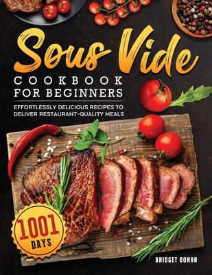 Sous Vide Cookbook for Beginners 2022: 1001-Day Effortlessly Delicious Recipes to Deliver Restaurant-quality Meals