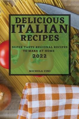 Delicious Italian Recipes 2022: Super Tasty Regional Recipes to Make at Home