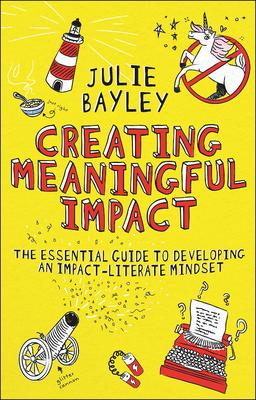 Creating Meaningful Impact: The Essential Guide to Developing an Impact-Literate Mindset