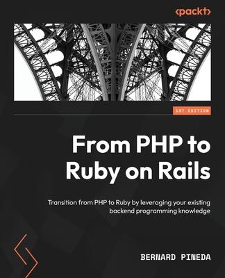 From PHP to Ruby on Rails: Transition from PHP to Ruby by leveraging your existing backend programming knowledge