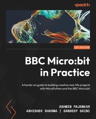 BBC Micro: bit in Practice: A hands-on guide to building creative real-life projects with MicroPython and the BBC Micro: bit