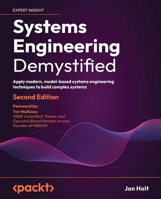 Systems Engineering Demystified - Second Edition: Apply modern, model-based systems engineering techniques to build complex systems