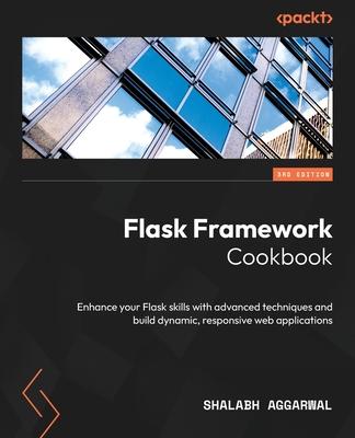 Flask Framework Cookbook - Third Edition: Enhance your Flask skills with advanced techniques and build dynamic, responsive web applications